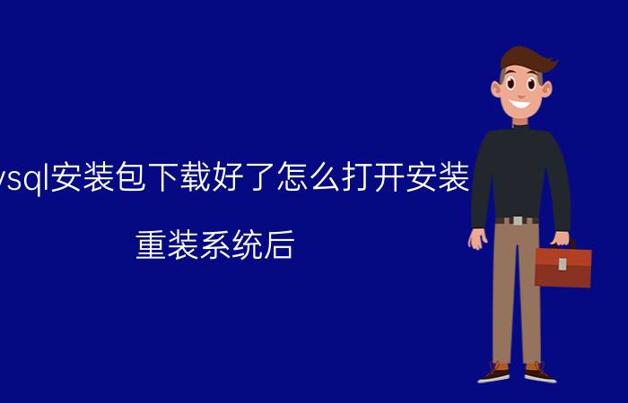 mysql安装包下载好了怎么打开安装 重装系统后，mysql应该怎么恢复过去？